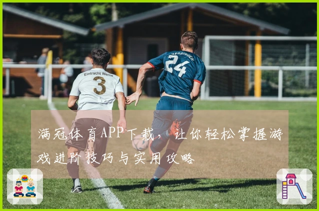 满冠体育APP下载，让你轻松掌握游戏进阶技巧与实用攻略