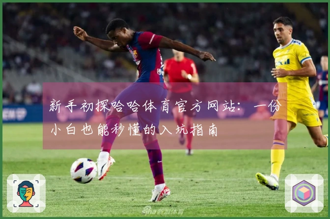 新手初探哈哈体育官方网站：一份小白也能秒懂的入坑指南