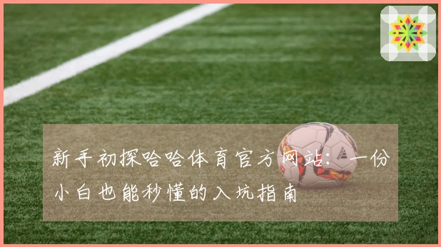 新手初探哈哈体育官方网站：一份小白也能秒懂的入坑指南