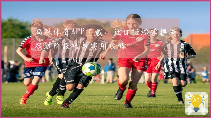 满冠体育APP下载，让你轻松掌握游戏进阶技巧与实用攻略